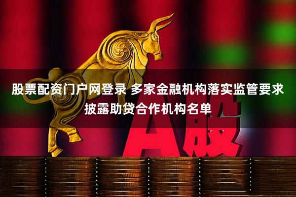 股票配资门户网登录 多家金融机构落实监管要求披露助贷合作机构名单