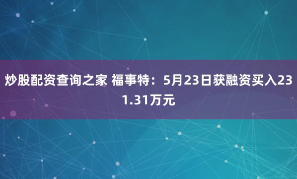 炒股配资查询之家 福事特：5月23日获融资买入231.31万元