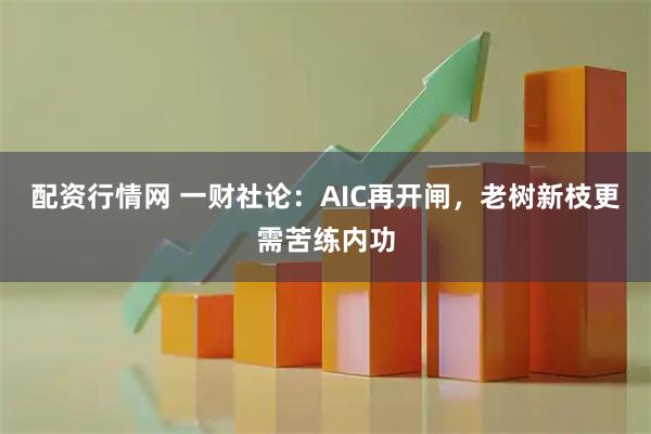 配资行情网 一财社论：AIC再开闸，老树新枝更需苦练内功
